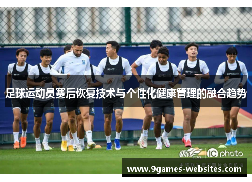 足球运动员赛后恢复技术与个性化健康管理的融合趋势